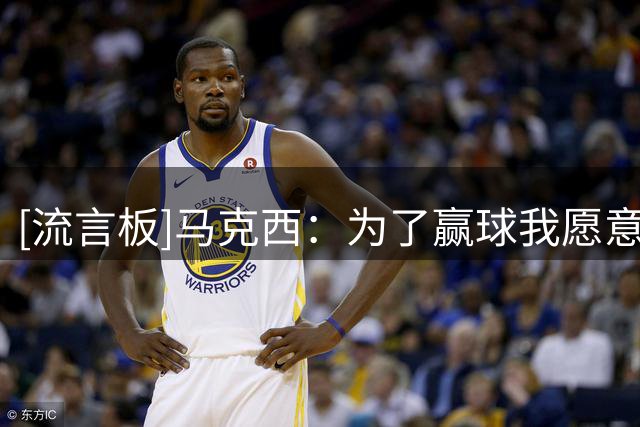 [流言板]马克西：为了赢球我愿意改变打法，不会纠结自己的场均得分